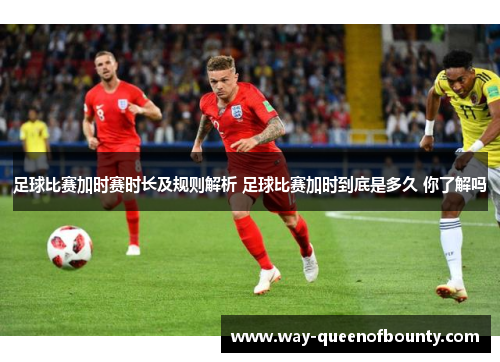 足球比赛加时赛时长及规则解析 足球比赛加时到底是多久 你了解吗