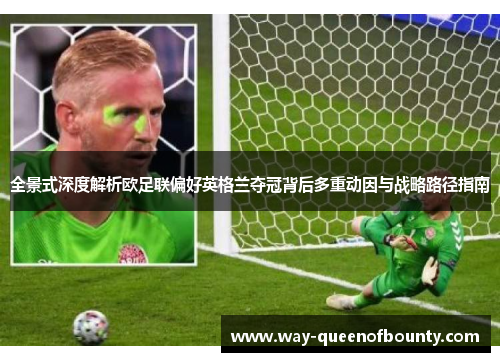 全景式深度解析欧足联偏好英格兰夺冠背后多重动因与战略路径指南