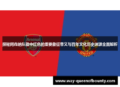 探秘阿森纳队徽中红色的重要象征意义与百年文化历史渊源全面解析