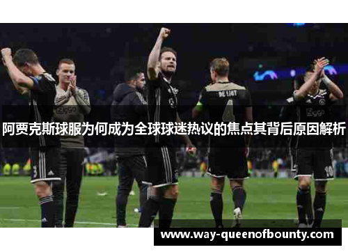 阿贾克斯球服为何成为全球球迷热议的焦点其背后原因解析