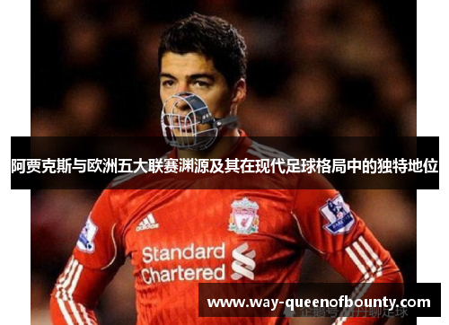 阿贾克斯与欧洲五大联赛渊源及其在现代足球格局中的独特地位