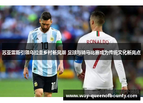 苏亚雷斯引领乌拉圭乡村新风潮 足球与骑马比赛成为传统文化新亮点