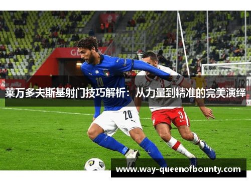 莱万多夫斯基射门技巧解析：从力量到精准的完美演绎