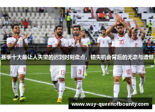 赛季十大最让人失望的迟到时刻盘点，错失机会背后的无奈与遗憾