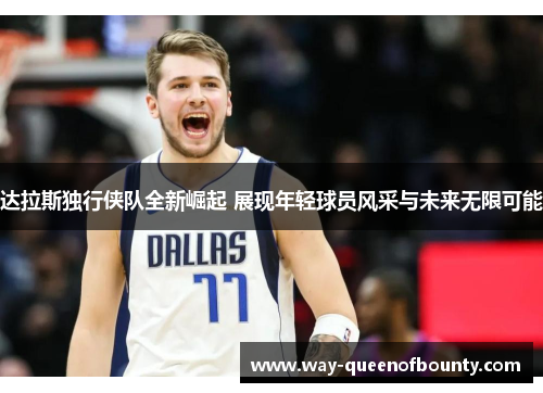 达拉斯独行侠队全新崛起 展现年轻球员风采与未来无限可能