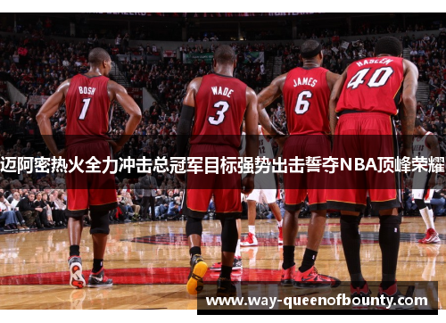 迈阿密热火全力冲击总冠军目标强势出击誓夺NBA顶峰荣耀