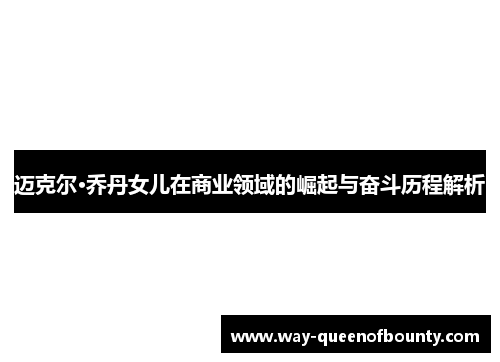 迈克尔·乔丹女儿在商业领域的崛起与奋斗历程解析