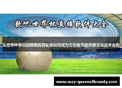 从世界杯争议回顾看阵容轮换如何成为左右胜负的关键变量战术走向