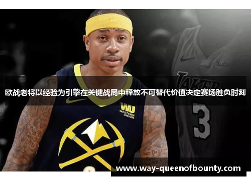 欧战老将以经验为引擎在关键战局中释放不可替代价值决定赛场胜负时刻