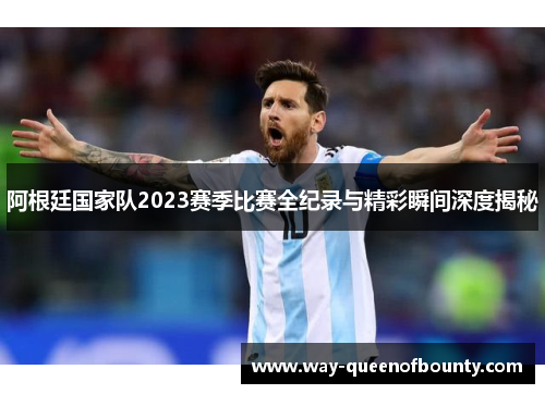 阿根廷国家队2023赛季比赛全纪录与精彩瞬间深度揭秘
