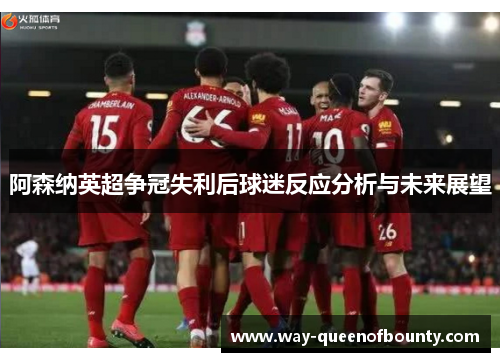 阿森纳英超争冠失利后球迷反应分析与未来展望