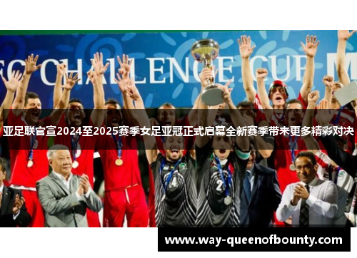 亚足联官宣2024至2025赛季女足亚冠正式启幕全新赛季带来更多精彩对决