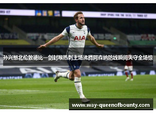 孙兴慜北伦敦德比一剑封喉热刺主场沸腾阿森纳防线瞬间失守全场惊