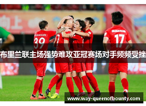 布里兰联主场强势难攻亚冠赛场对手频频受挫