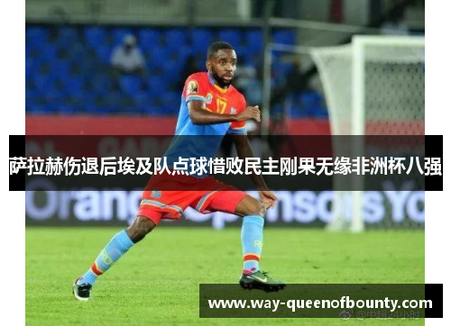 萨拉赫伤退后埃及队点球惜败民主刚果无缘非洲杯八强